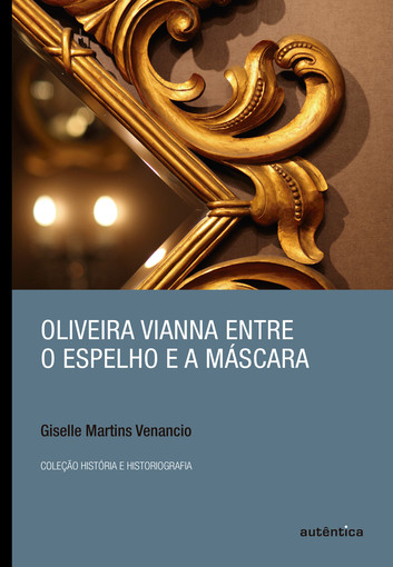 Escritas_capa_livro_oliveira-vianna-entre-o-espelho-e-a-mascara__Giselle_Venancio_Maria_veronica_Secreto_Escritas_da_Historia_UFF