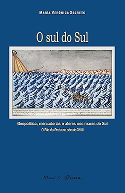 O sul do Sul: Geopolítica, Mercadorias e Atores nos Mares do Sul. O Rio da Prata no Século XVIII: Geopolítica, Mercadorias e Atores nos Mares do Sul. O Rio da Prata no Século XVIII